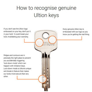 How to recognise genuine ultion keys: All genuine Ultion keys are embossed with the Ultion logo. Ultion keys without the Ultion logo could break your lock! Fake keys could accidently trigger Ultion's unique 'lock-down' feature.